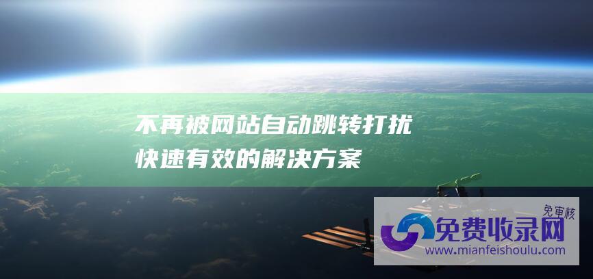 不再被网站自动跳转打扰快速有效的解决