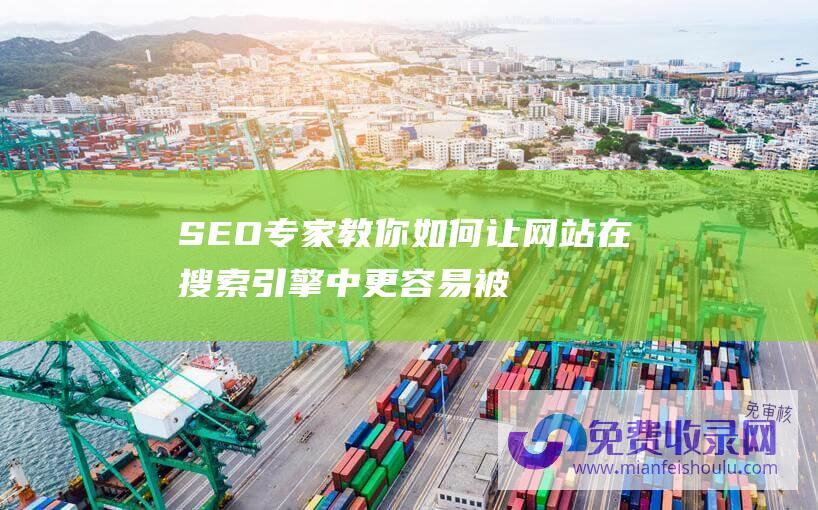 SEO专家教你如何让网站在搜索引擎中更容易被收录