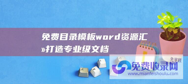 免费目录模板word资源汇总：打造专业级文档，提升编辑质量