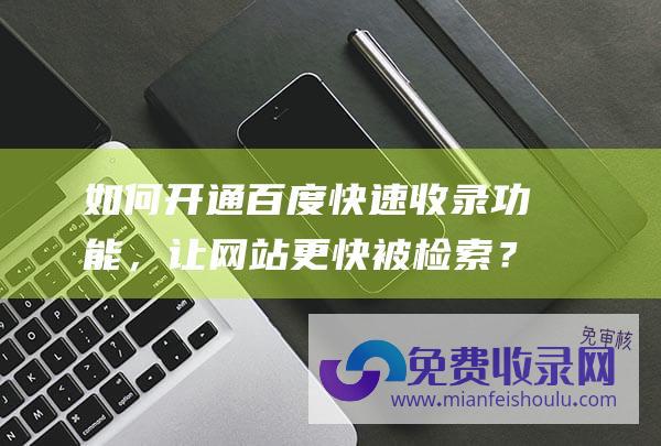 如何开通百度快速收录，让网站更快被检索？