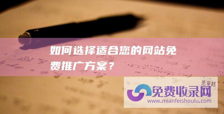 如何选择适合您的网站免费推广方案？