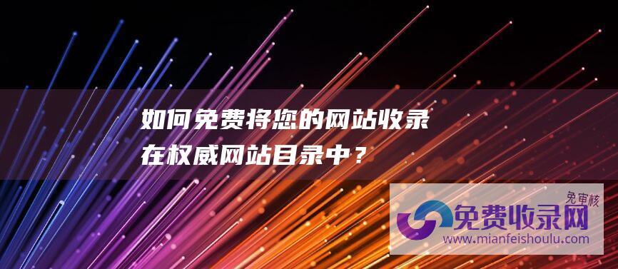 如何免费将您的网站收录在权威网站目录中？