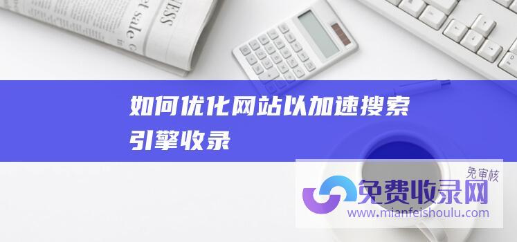 如何优化网站以加速搜索引擎收录