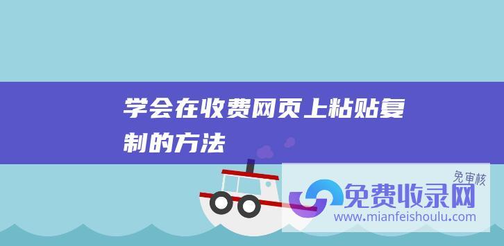 学会在收费网页上粘贴复制的方法