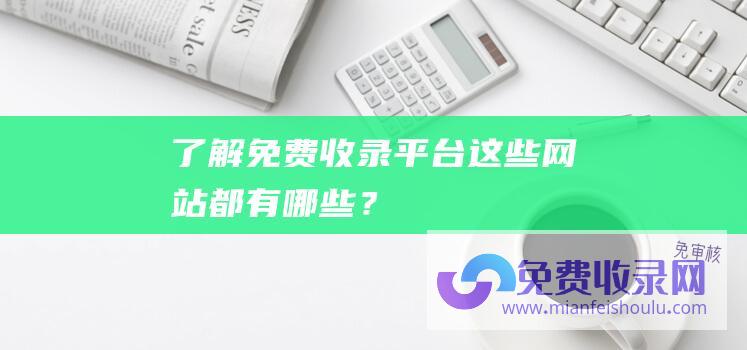 了解免费收录平台：这些网站都有哪些？