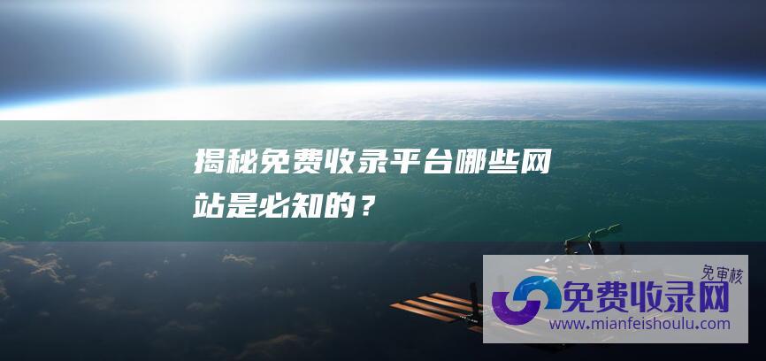 揭秘免费收录平台哪些网站是必知的？