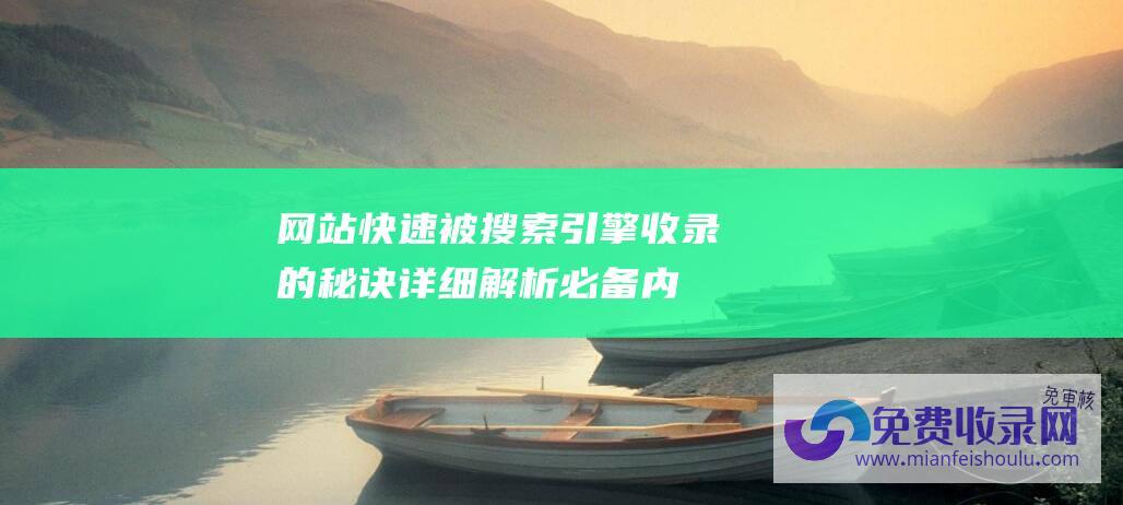 网站快速被搜索引擎收录的秘诀：详细解析必备内容