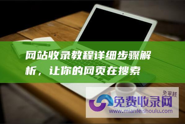 网站收录教程详细解析，让你的网页在搜索