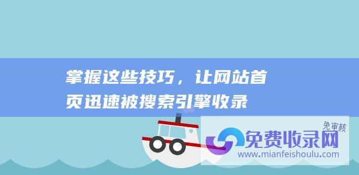 掌握这些技巧，让网站首页迅速被搜索引擎收录