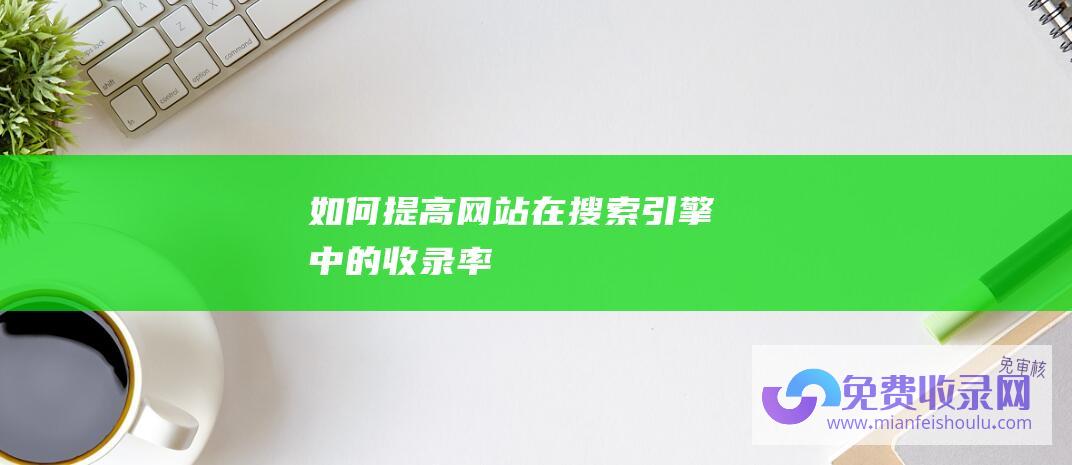 如何提高网站在搜索引擎中的收录率