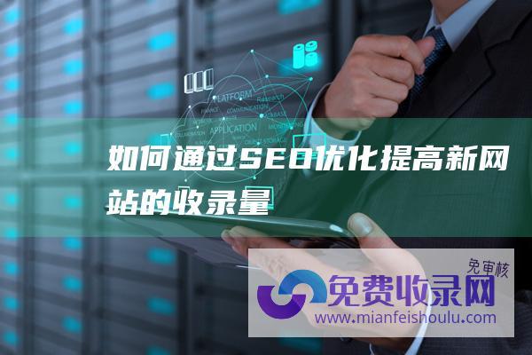 如何通过SEO优化提高新网站的收录量