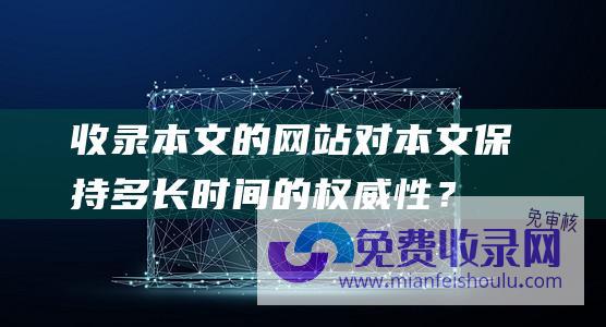 收录本文的网站对本文保持多长时间的权威性？