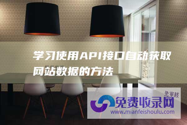 学习使用API接口自动获取网站数据的方法