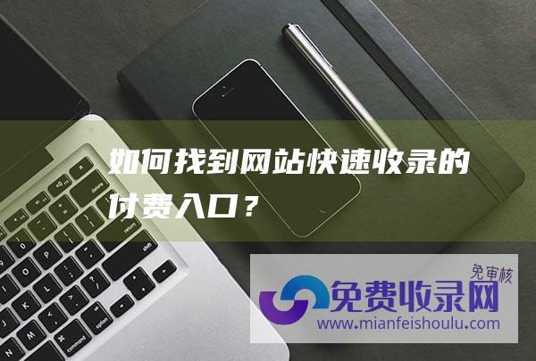 如何找到网站快速收录的付费入口？