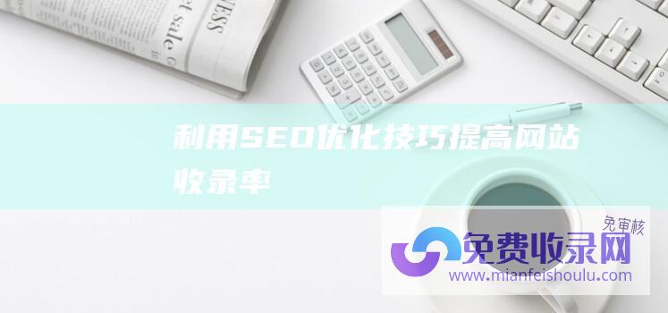 利用SEO优化技巧提高网站收录率