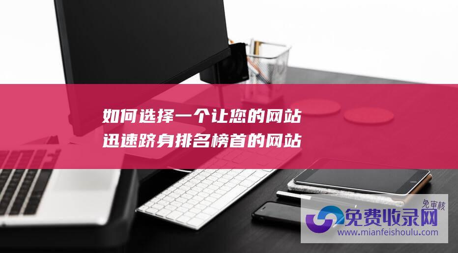 如何选择一个让您的网站迅速跻身排名榜首的网站？