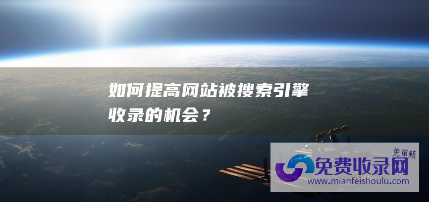 如何提高被搜索引擎收录的机会？