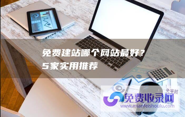 免费建站哪个网站最好？5家实用推荐