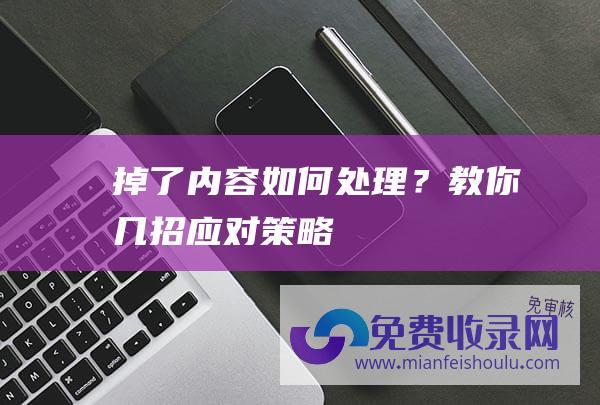 掉了内容如何处理？教你几招应对策略