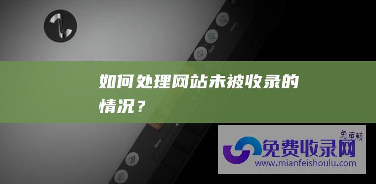 如何处理网站未被收录的情况？