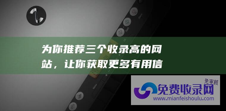 为你推荐三个收录高的网站，让你获取更多有用信息