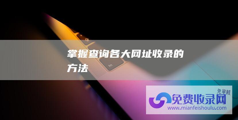 掌握查询各大网址收录的方法