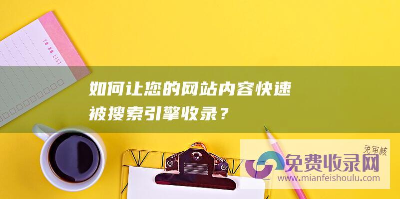 如何让您的网站内容快速被搜索引擎收录？