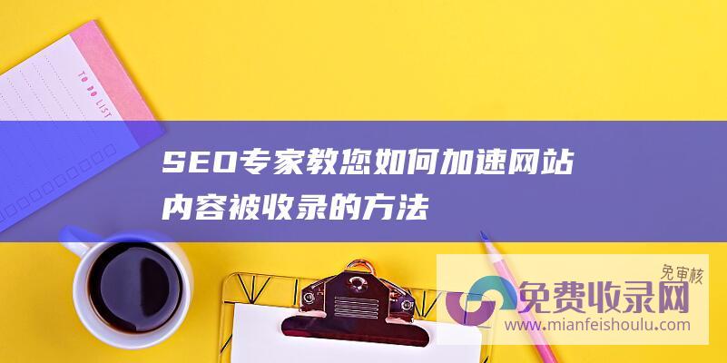 SEO专家教您如何加速网站内容被收录的方法