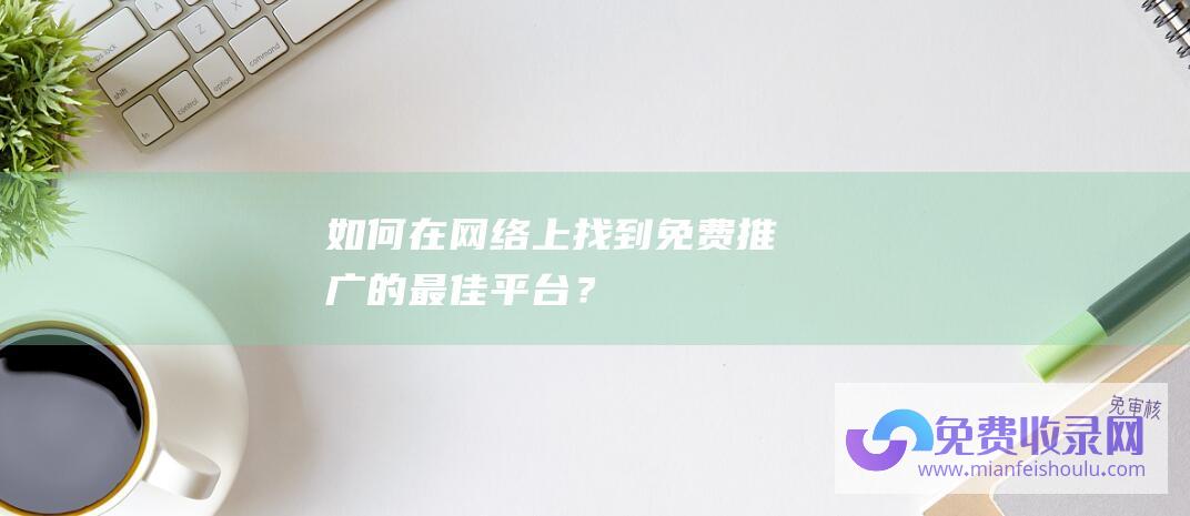 如何在网络上找到免费推广的最佳平台？