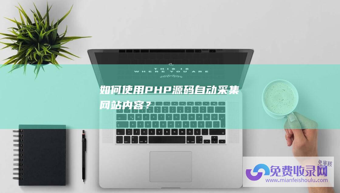 如何使用PHP源码自动采集网站内容？