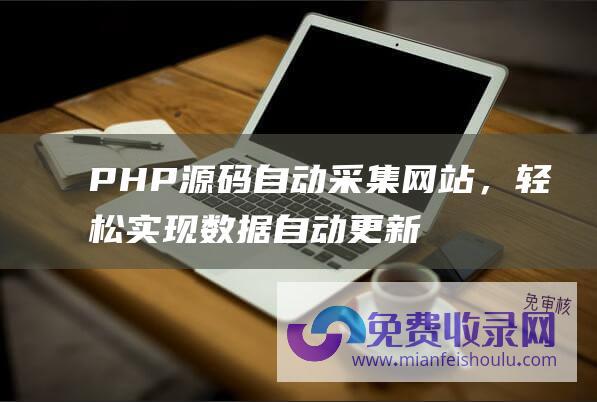 PHP源码自动采集网站，轻松实现数据自动更新！