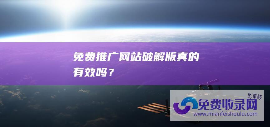 免费推广网站破解版真的有效吗？