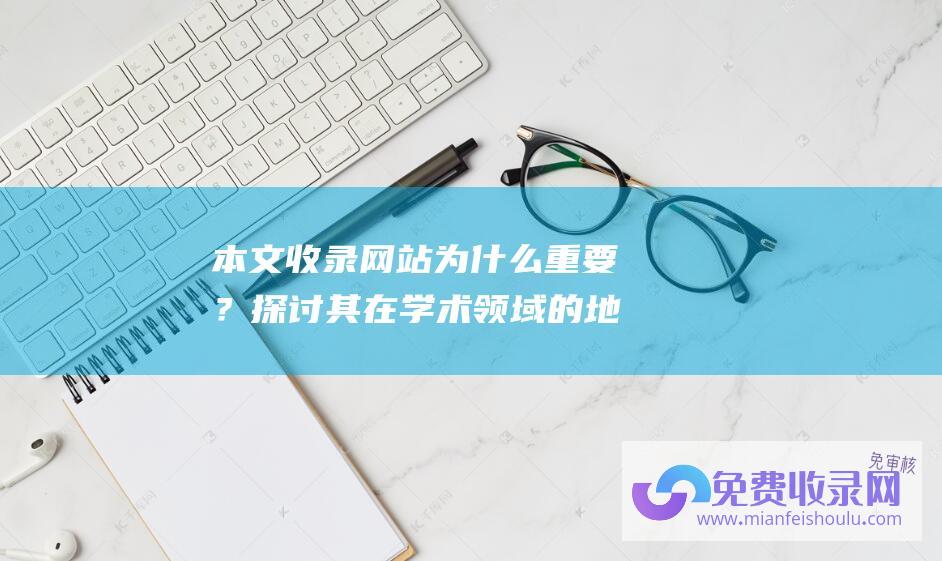 本文收录网站为什么重要？探讨其在学术领域的地位