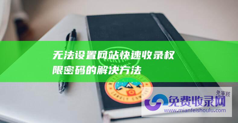 无法设置网站快速收录权限密码的解决方法