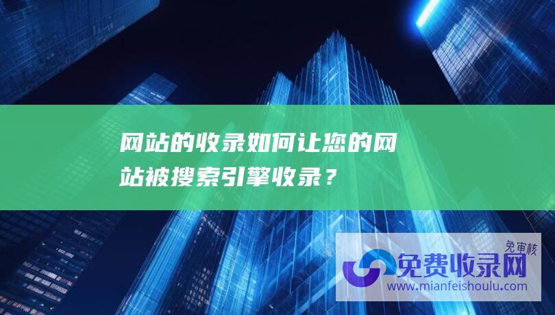 网站的收录如何让您的网站被搜索引擎收录？