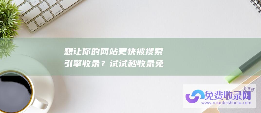 想让你的网站更快被搜索引擎收录？试试秒收录免费收录网站服务