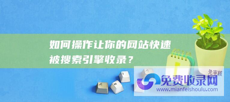 如何操作让你的网站快速被搜索引擎收录？