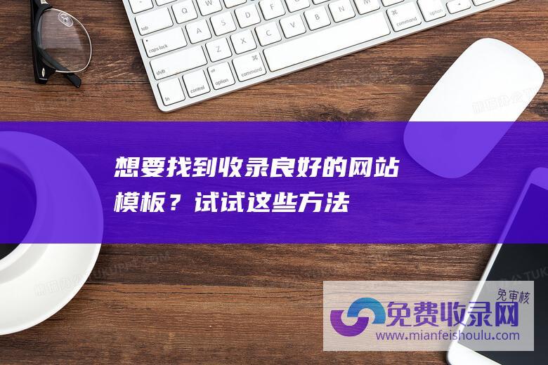 想要找到收录良好的网站模板？试试这些方法