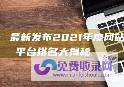 最新发布2021年度网站收录平台排名大揭秘