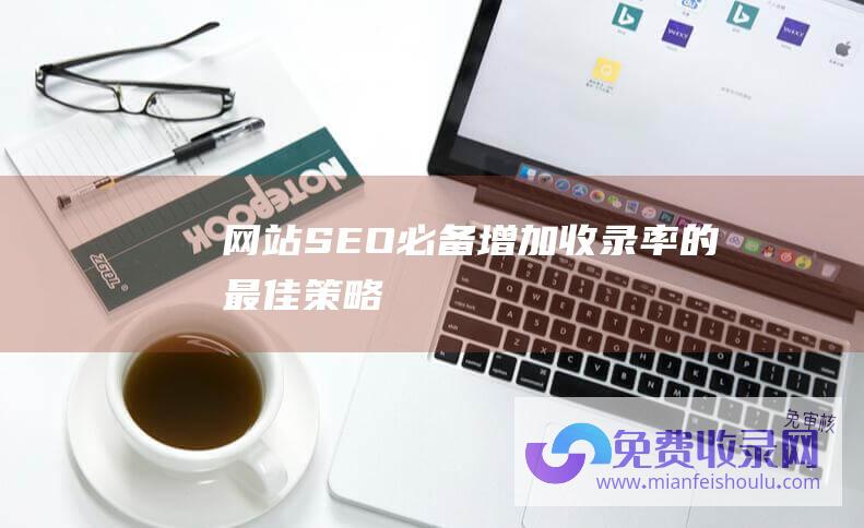 网站SEO必备：增加收录率的最佳策略