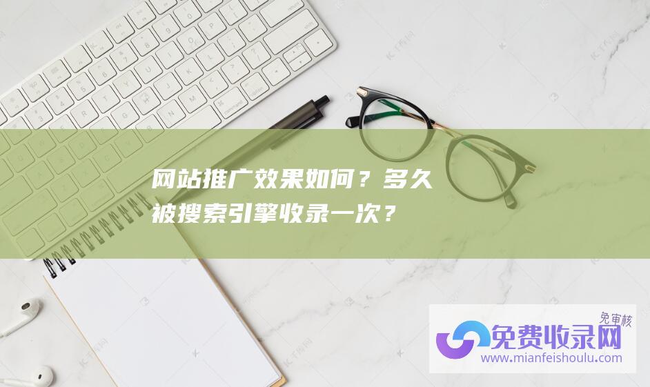 网站推广效果如何？多久被搜索引擎收录一次？