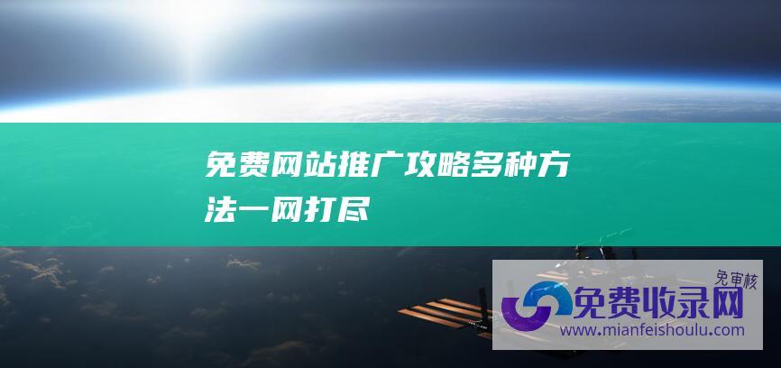 免费网站推广攻略：多种方法一网打尽