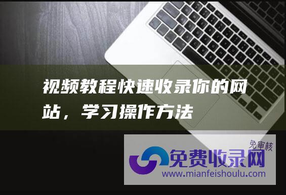 视频教程：快速收录你的网站，学习操作方法！