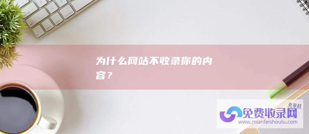 为什么网站不收录你的内容？