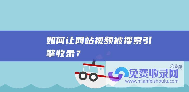 如何让网站视频被搜索引擎收录？