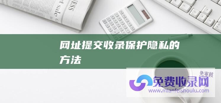 网址提交收录保护隐私的方法