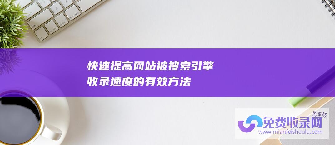 快速提高网站被搜索引擎收录速度的有效方法