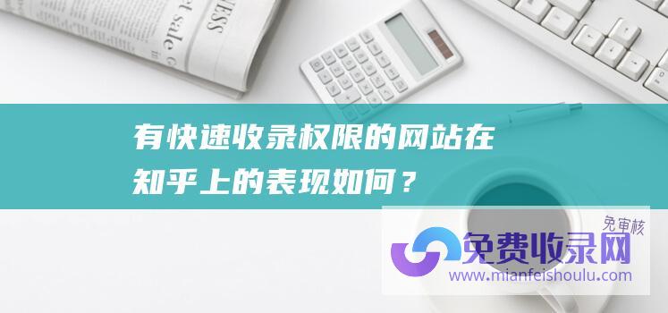 有快速收录权限的网站在知乎上的表现如何？