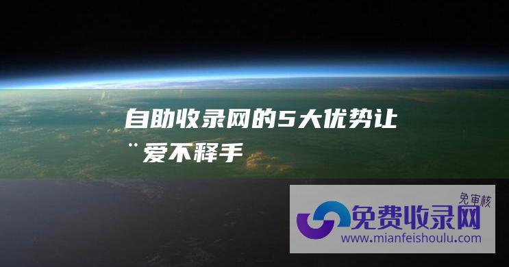 自助收录网的5大优势让您爱不释手