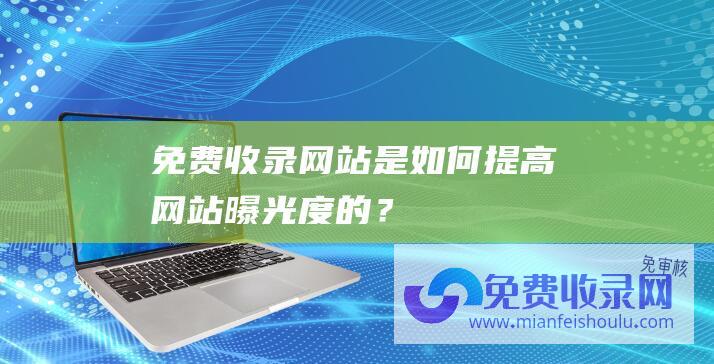 免费收录网站是如何提高网站曝光度的？